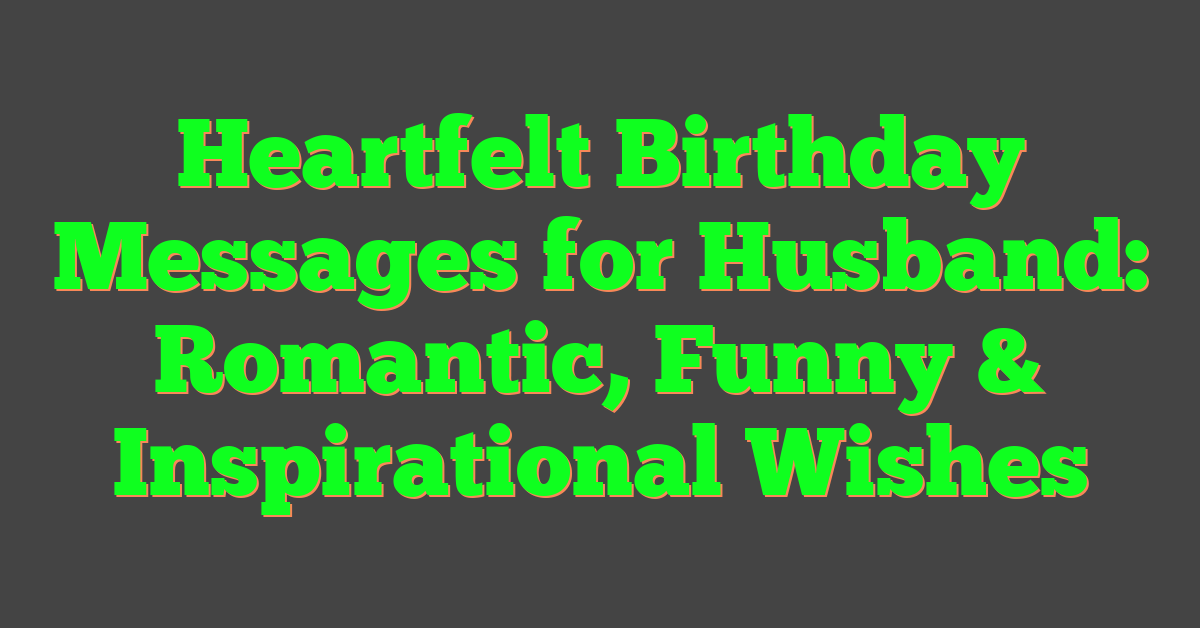 Heartfelt Birthday Messages for Husband: Romantic, Funny & Inspirational Wishes