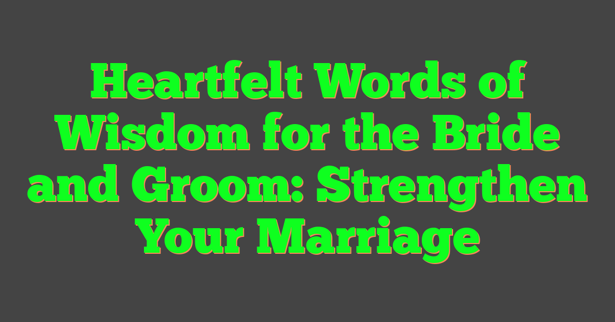 Heartfelt Words of Wisdom for the Bride and Groom: Strengthen Your Marriage