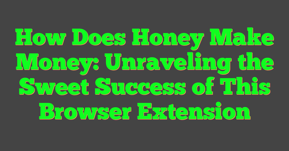 How Does Honey Make Money: Unraveling the Sweet Success of This Browser Extension