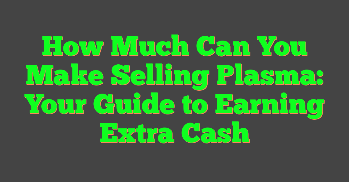 How Much Can You Make Selling Plasma: Your Guide to Earning Extra Cash