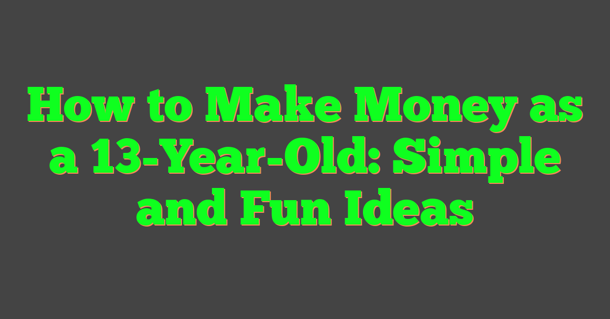 How to Make Money as a 13-Year-Old: Simple and Fun Ideas