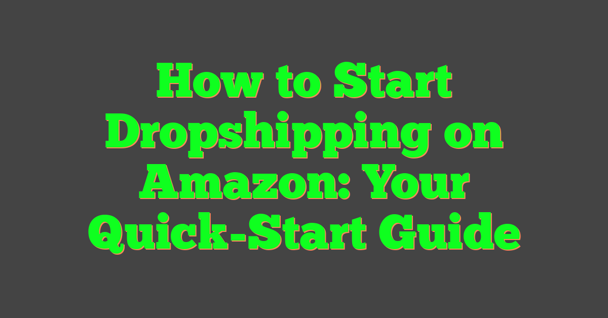 How to Start Dropshipping on Amazon: Your Quick-Start Guide