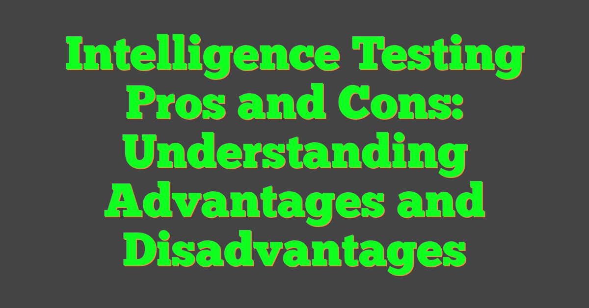 Intelligence Testing Pros and Cons: Understanding Advantages and Disadvantages