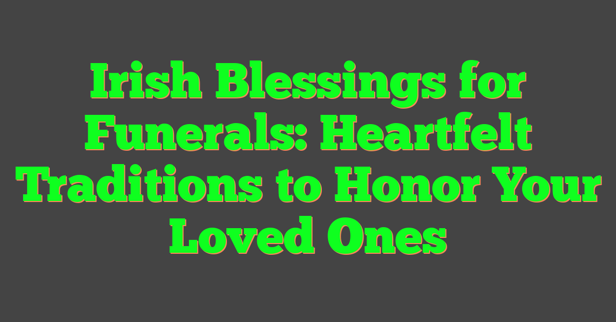 Irish Blessings for Funerals: Heartfelt Traditions to Honor Your Loved Ones