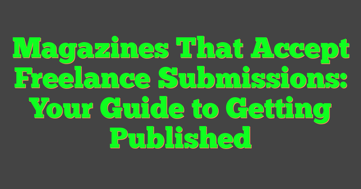 Magazines That Accept Freelance Submissions: Your Guide to Getting Published