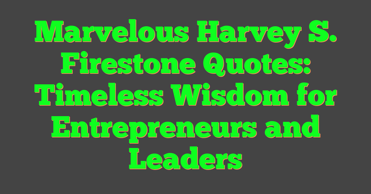 Marvelous Harvey S. Firestone Quotes: Timeless Wisdom for Entrepreneurs and Leaders