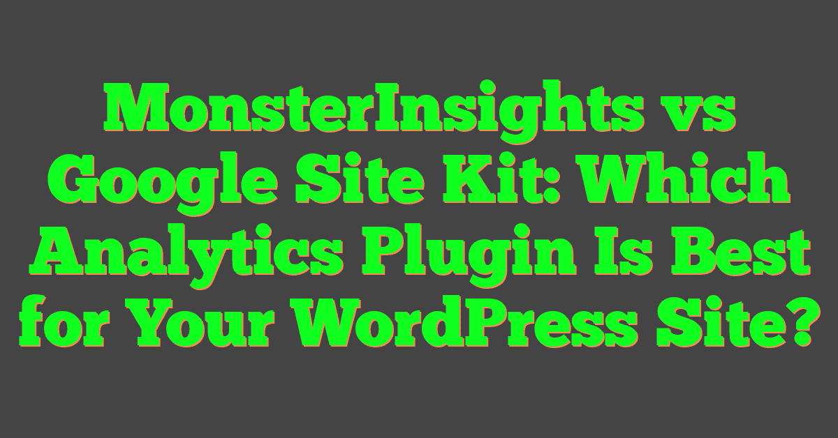 MonsterInsights vs Google Site Kit: Which Analytics Plugin Is Best for Your WordPress Site?