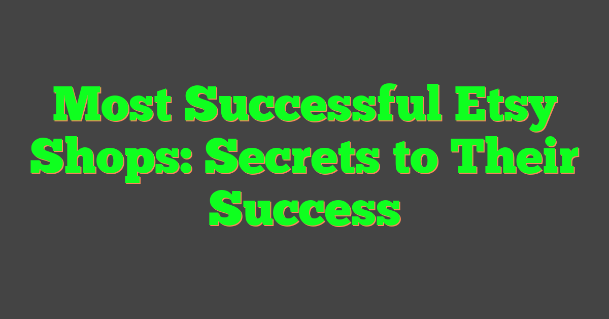 Most Successful Etsy Shops: Secrets to Their Success