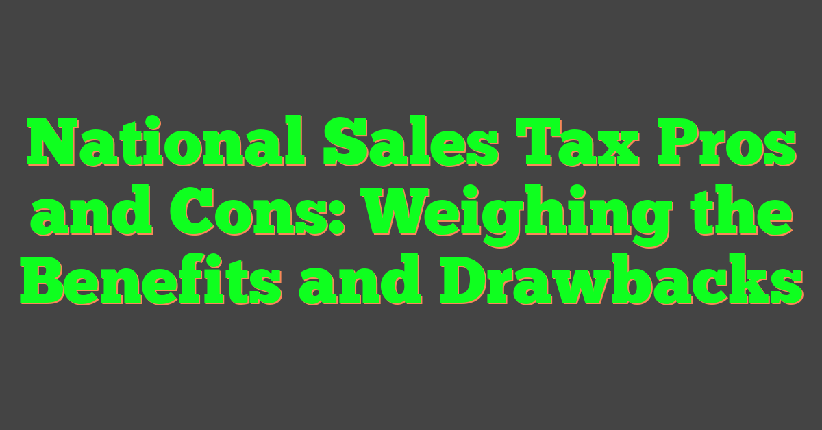 National Sales Tax Pros and Cons: Weighing the Benefits and Drawbacks