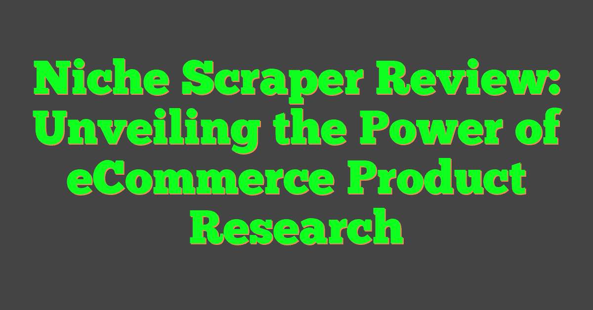 Niche Scraper Review: Unveiling the Power of eCommerce Product Research