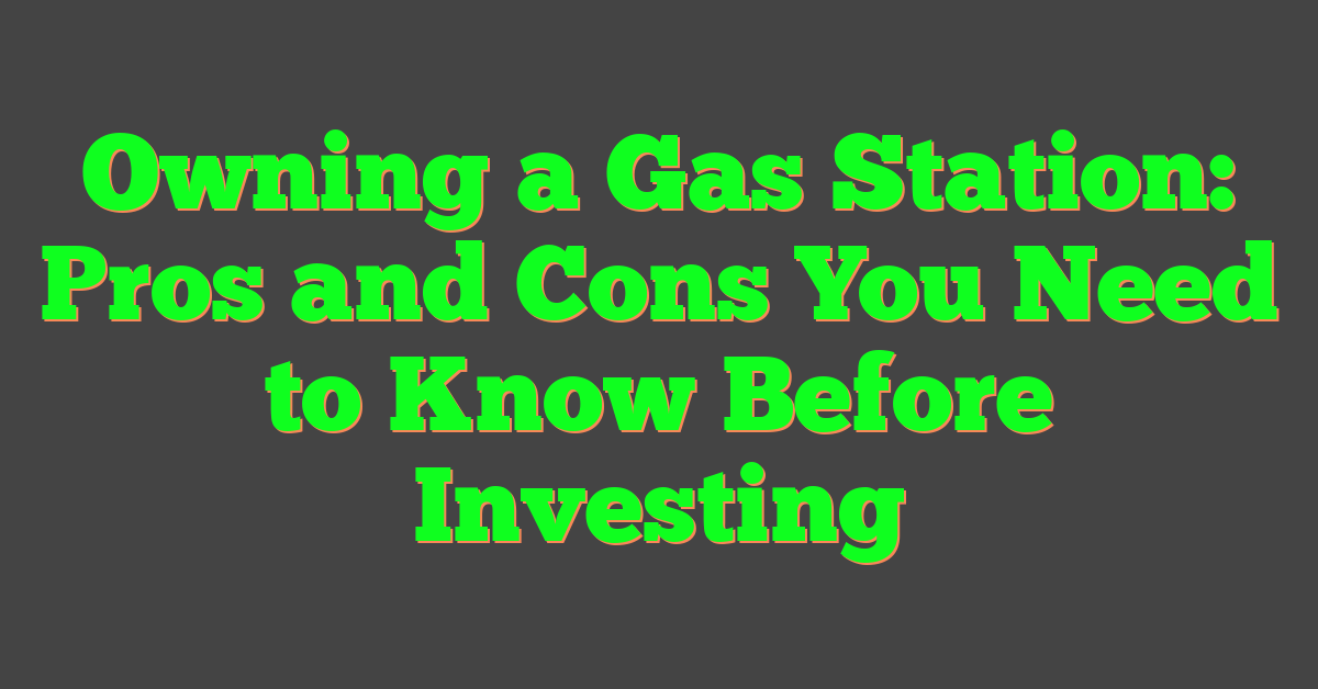 Owning a Gas Station: Pros and Cons You Need to Know Before Investing