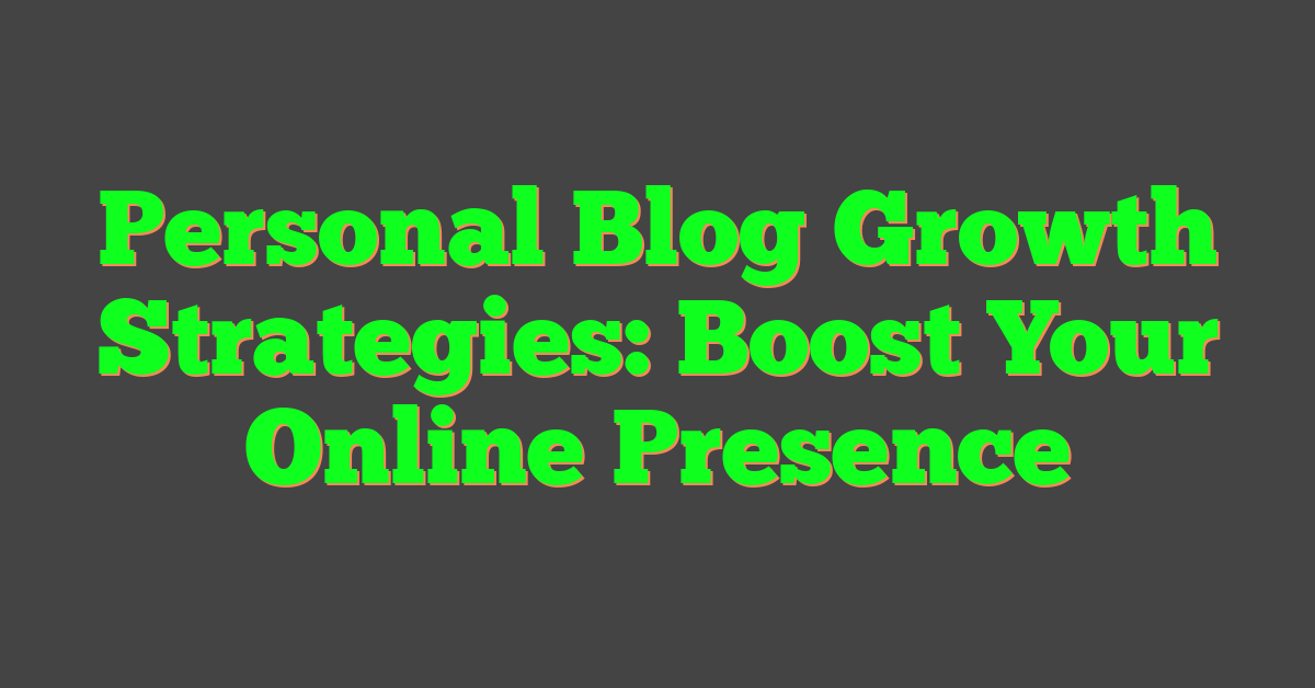 Personal Blog Growth Strategies: Boost Your Online Presence