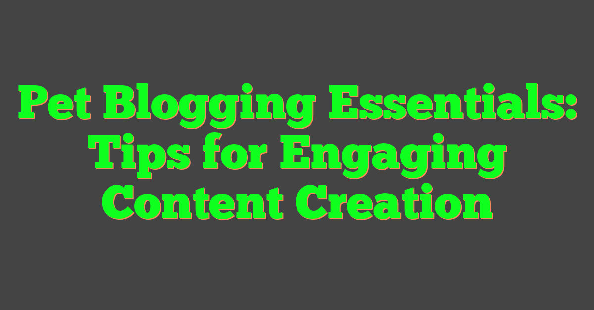Pet Blogging Essentials: Tips for Engaging Content Creation