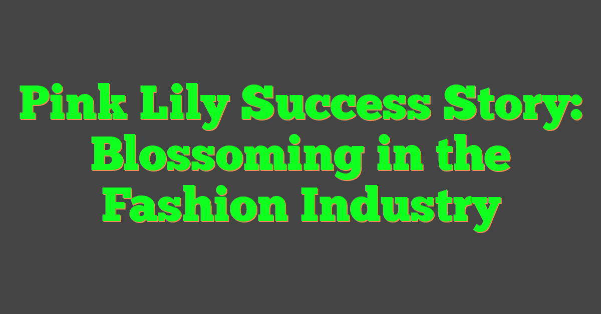 Pink Lily Success Story: Blossoming in the Fashion Industry