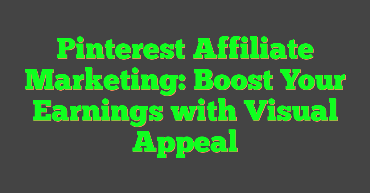 Pinterest Affiliate Marketing: Boost Your Earnings with Visual Appeal