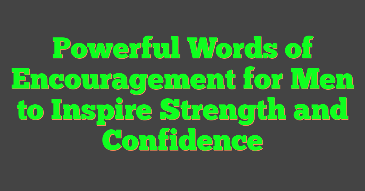 Powerful Words of Encouragement for Men to Inspire Strength and Confidence