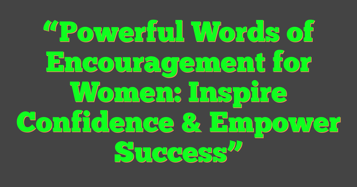 “Powerful Words of Encouragement for Women: Inspire Confidence & Empower Success”