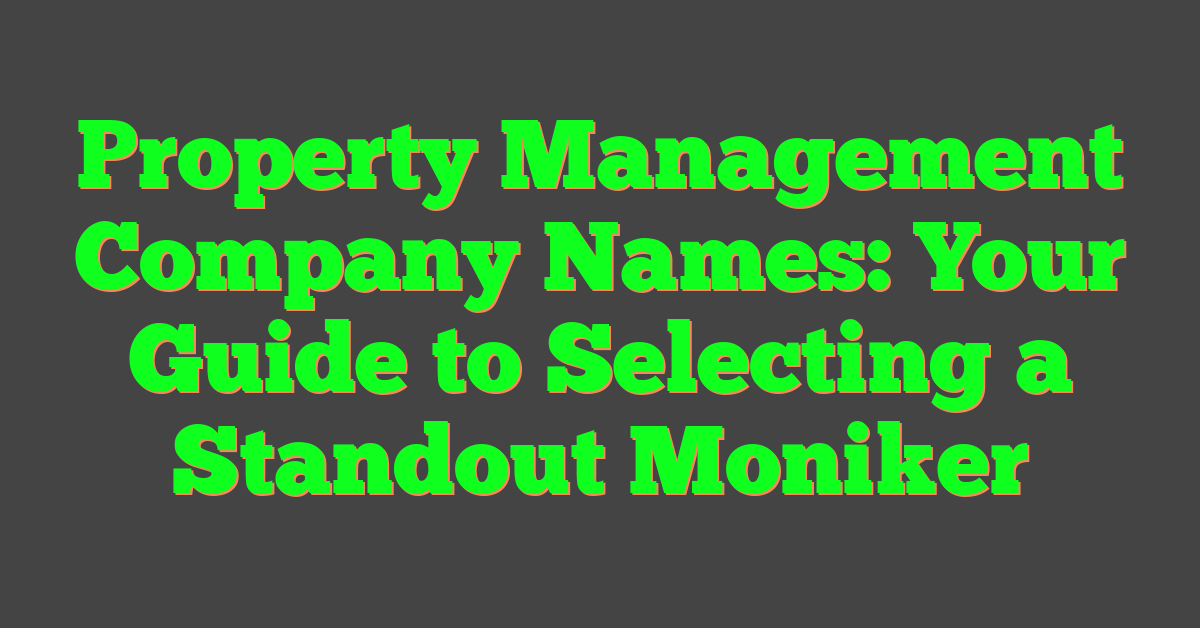 Property Management Company Names: Your Guide to Selecting a Standout Moniker