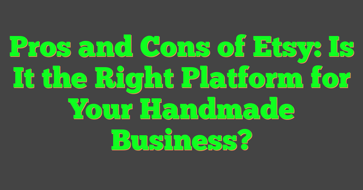 Pros and Cons of Etsy: Is It the Right Platform for Your Handmade Business?