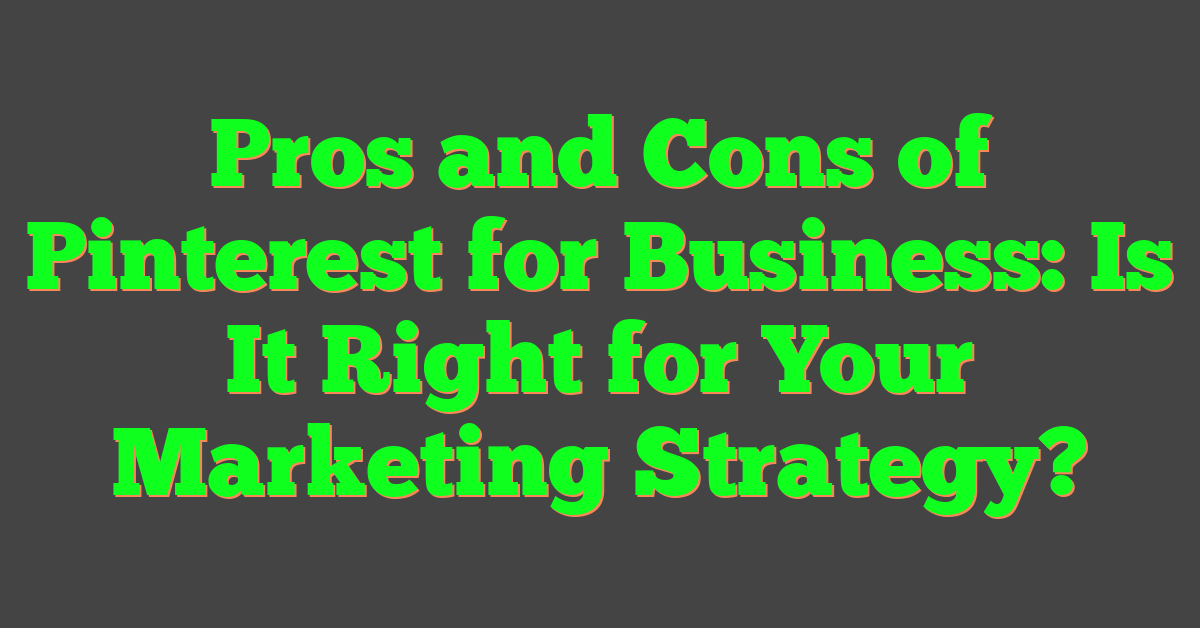 Pros and Cons of Pinterest for Business: Is It Right for Your Marketing Strategy?