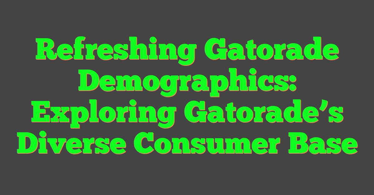 Refreshing Gatorade Demographics: Exploring Gatorade’s Diverse Consumer Base