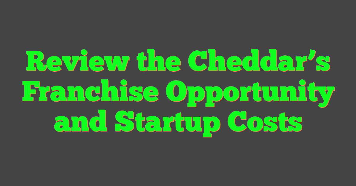 Review the Cheddar’s Franchise Opportunity and Startup Costs