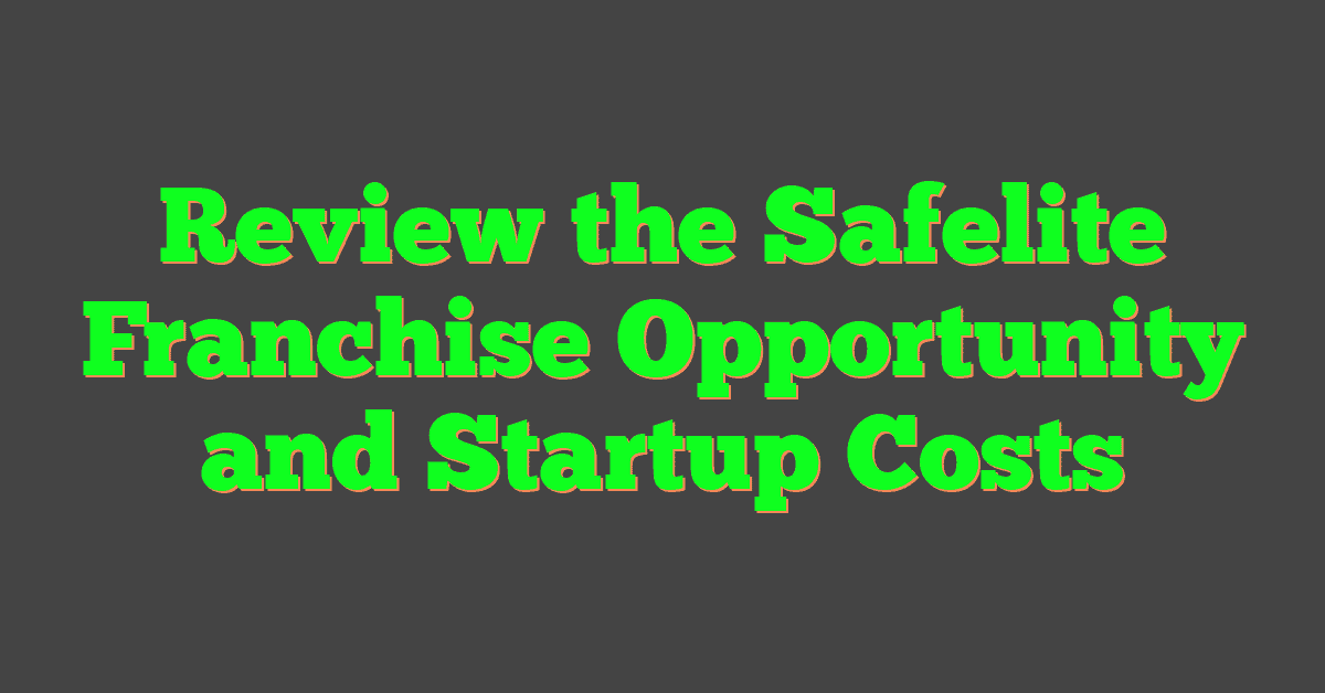 Review the Safelite Franchise Opportunity and Startup Costs