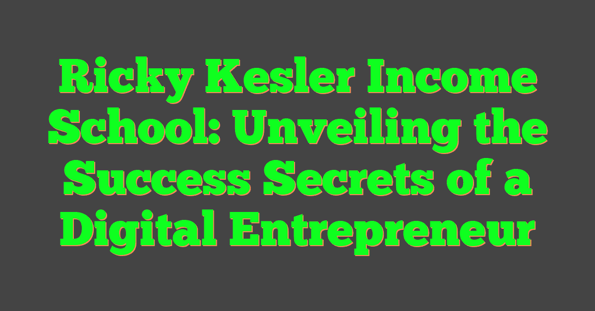 Ricky Kesler Income School: Unveiling the Success Secrets of a Digital Entrepreneur