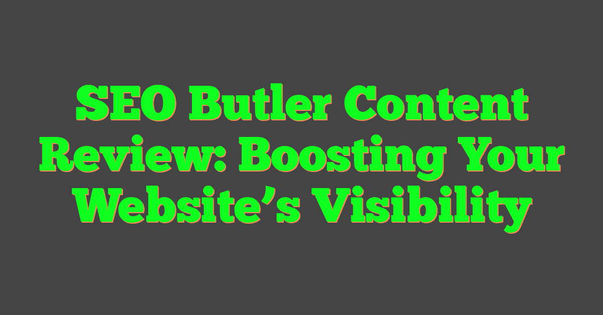 SEO Butler Content Review: Boosting Your Website’s Visibility