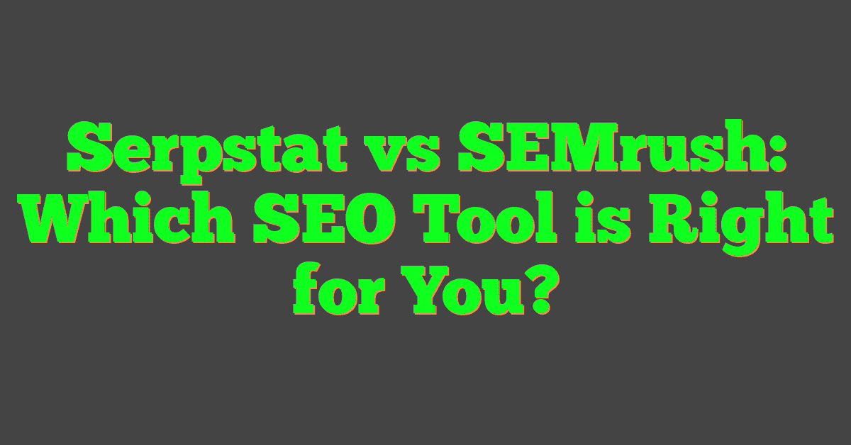 Serpstat vs SEMrush: Which SEO Tool is Right for You?