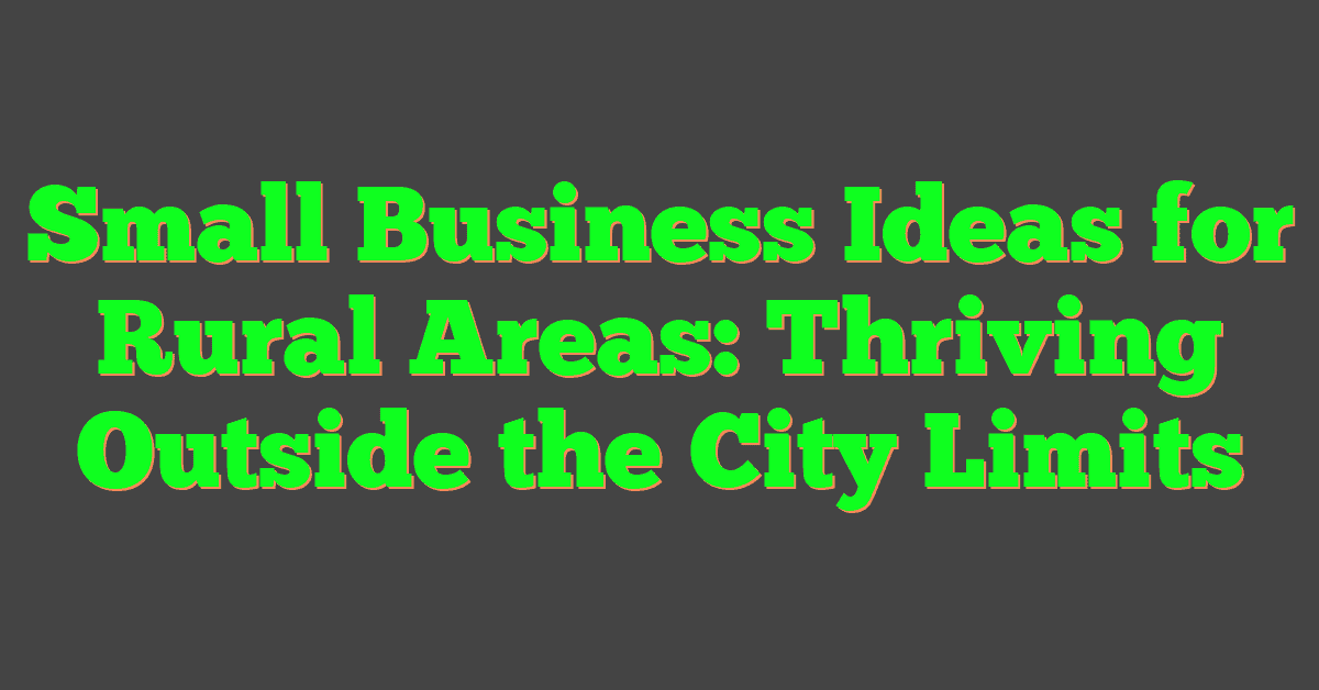 Small Business Ideas for Rural Areas: Thriving Outside the City Limits