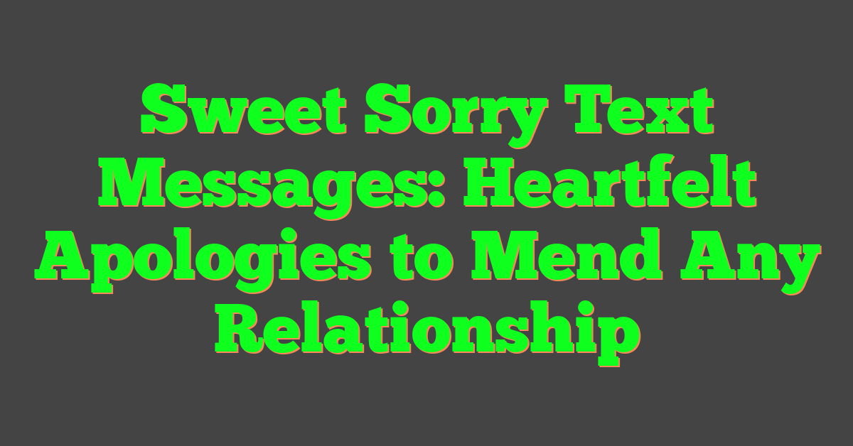 Sweet Sorry Text Messages: Heartfelt Apologies to Mend Any Relationship