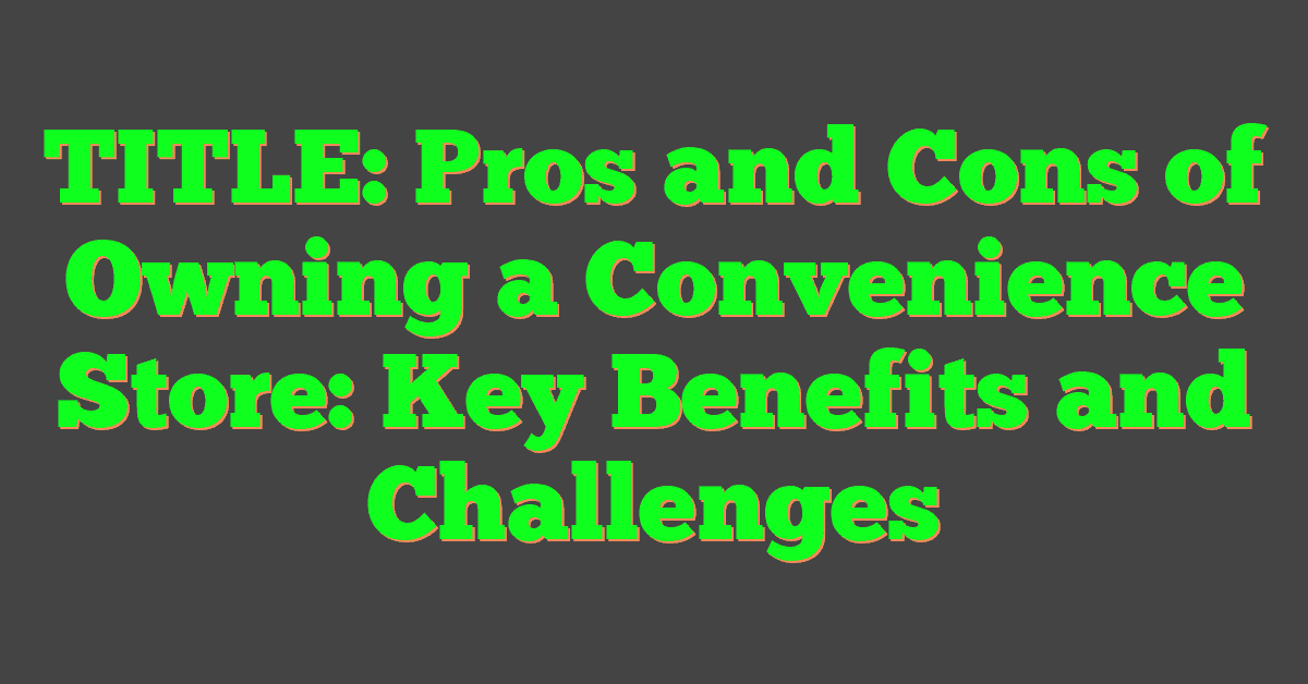 TITLE: Pros and Cons of Owning a Convenience Store: Key Benefits and Challenges
