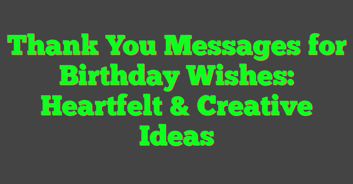 Thank You Messages for Birthday Wishes: Heartfelt & Creative Ideas