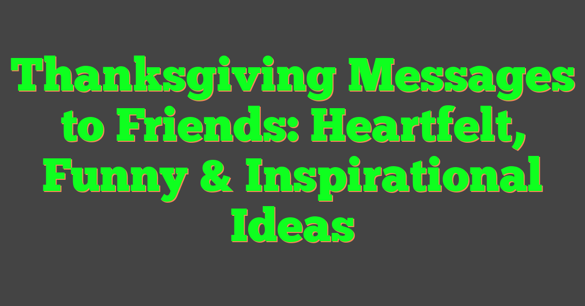 Thanksgiving Messages to Friends: Heartfelt, Funny & Inspirational Ideas