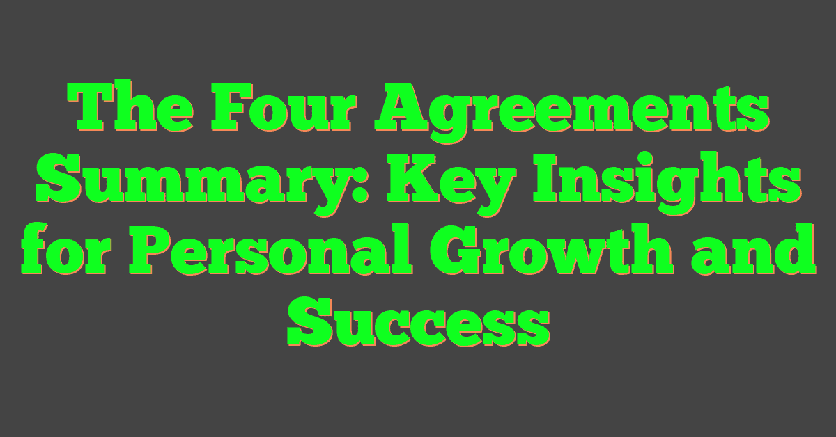 The Four Agreements Summary: Key Insights for Personal Growth and Success