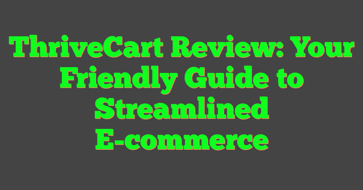 ThriveCart Review: Your Friendly Guide to Streamlined E-commerce