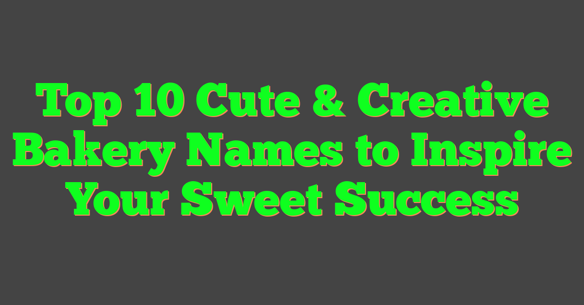 Top 10 Cute & Creative Bakery Names to Inspire Your Sweet Success