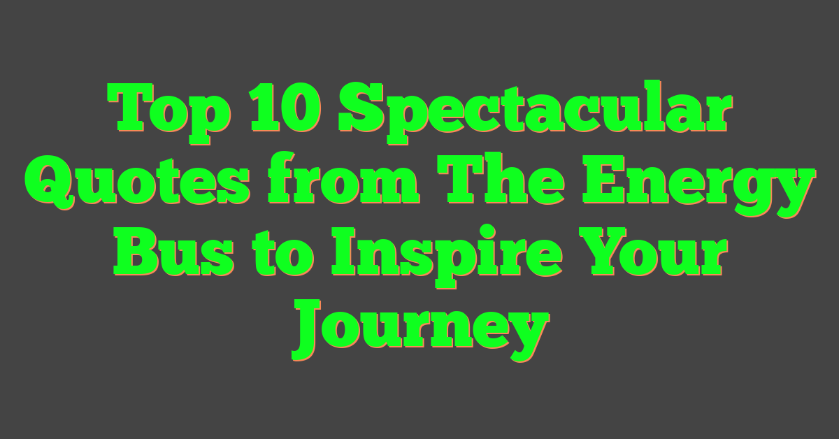 Top 10 Spectacular Quotes from The Energy Bus to Inspire Your Journey