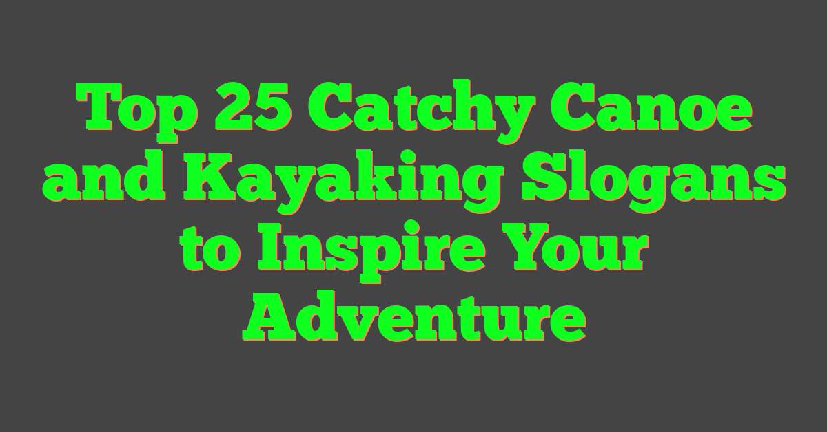 Top 25 Catchy Canoe and Kayaking Slogans to Inspire Your Adventure