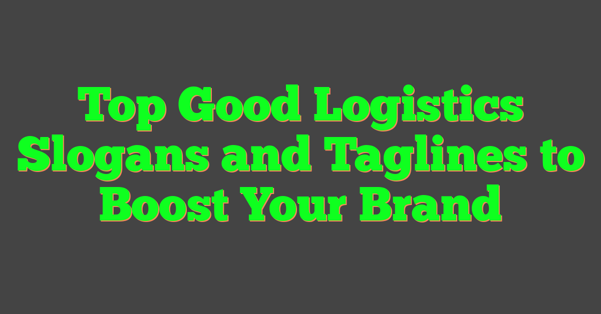 Top Good Logistics Slogans and Taglines to Boost Your Brand