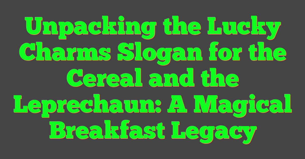 Unpacking the Lucky Charms Slogan for the Cereal and the Leprechaun: A Magical Breakfast Legacy