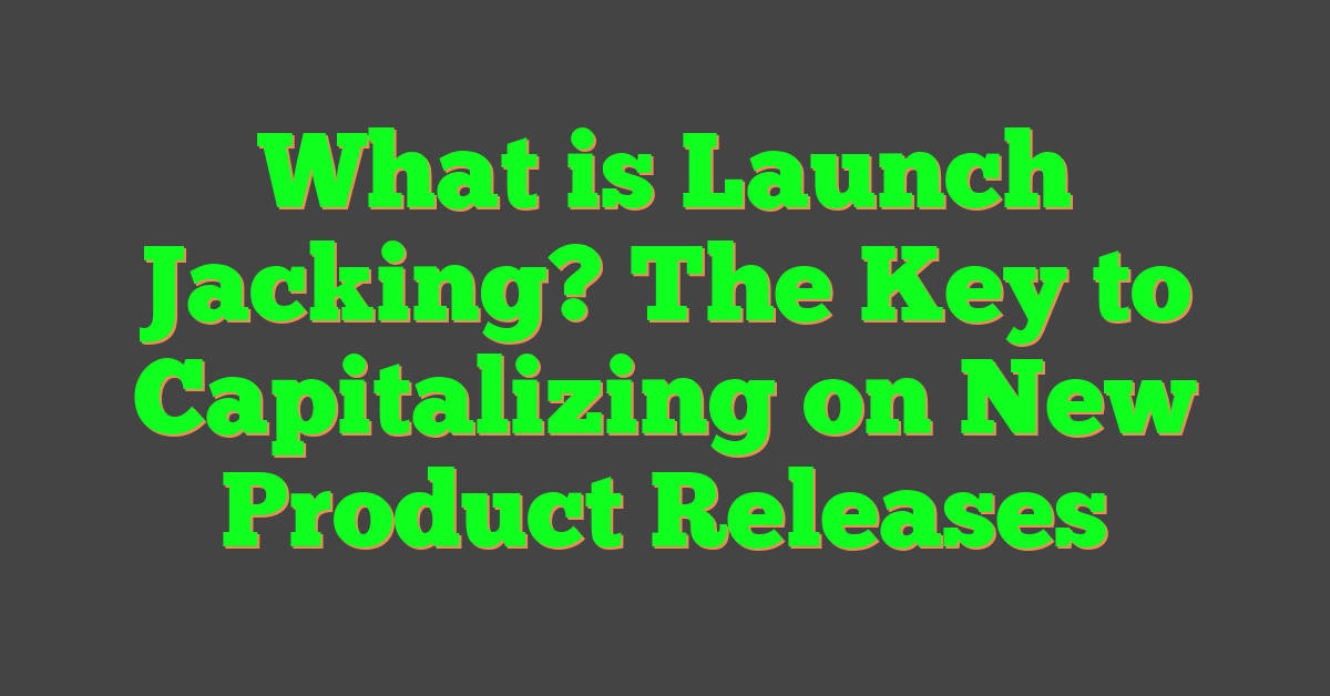 What is Launch Jacking? The Key to Capitalizing on New Product Releases