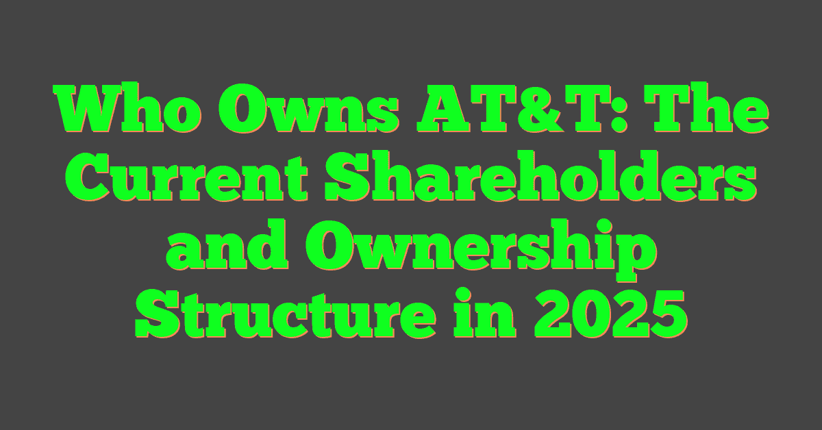 Who Owns AT&T: The Current Shareholders and Ownership Structure in 2025