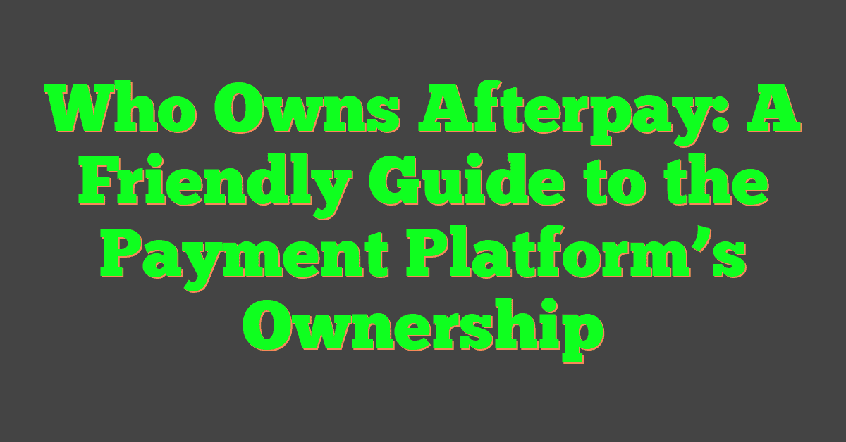 Who Owns Afterpay: A Friendly Guide to the Payment Platform’s Ownership