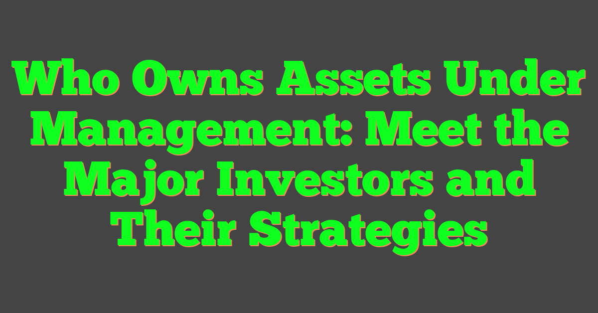 Who Owns Assets Under Management: Meet the Major Investors and Their Strategies