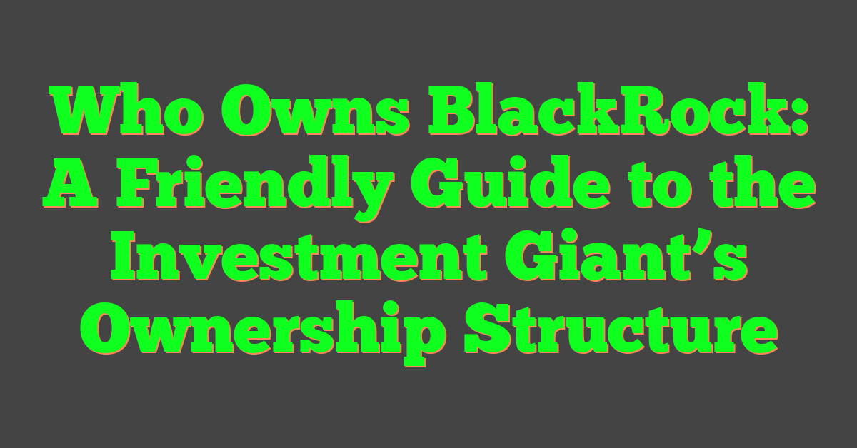 Who Owns BlackRock: A Friendly Guide to the Investment Giant’s Ownership Structure