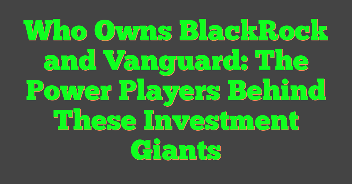 Who Owns BlackRock and Vanguard: The Power Players Behind These Investment Giants