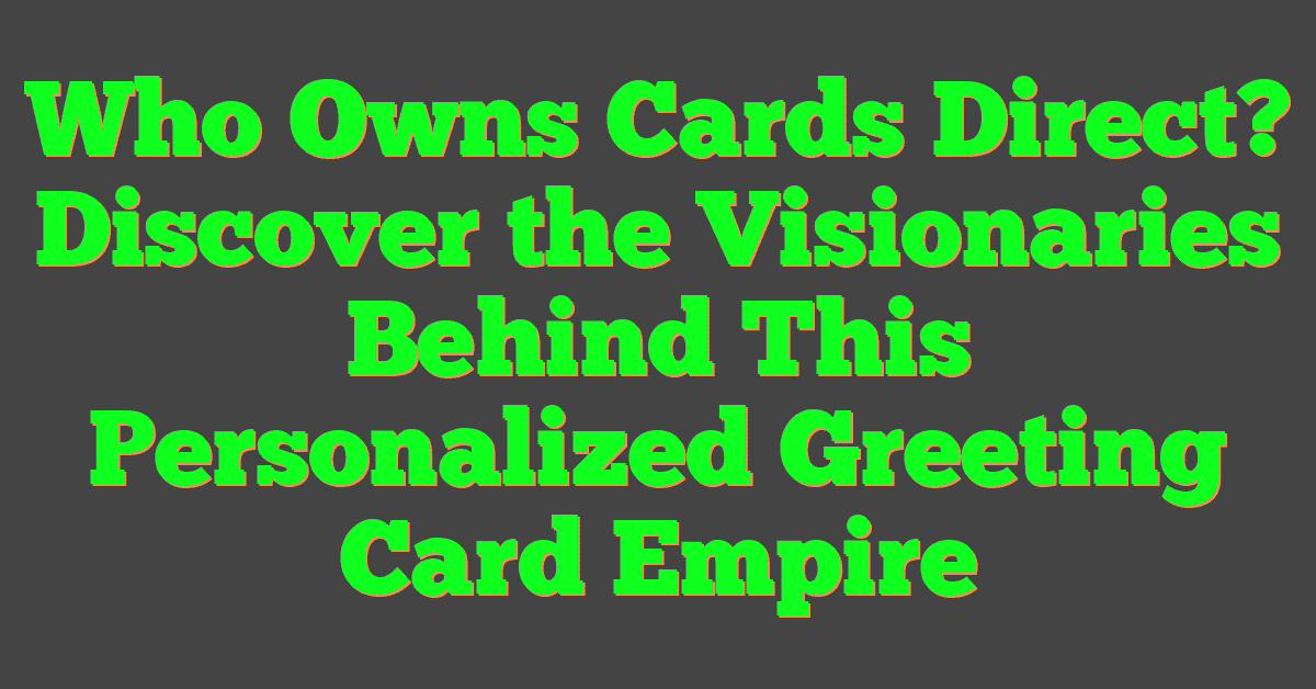 Who Owns Cards Direct? Discover the Visionaries Behind This Personalized Greeting Card Empire
