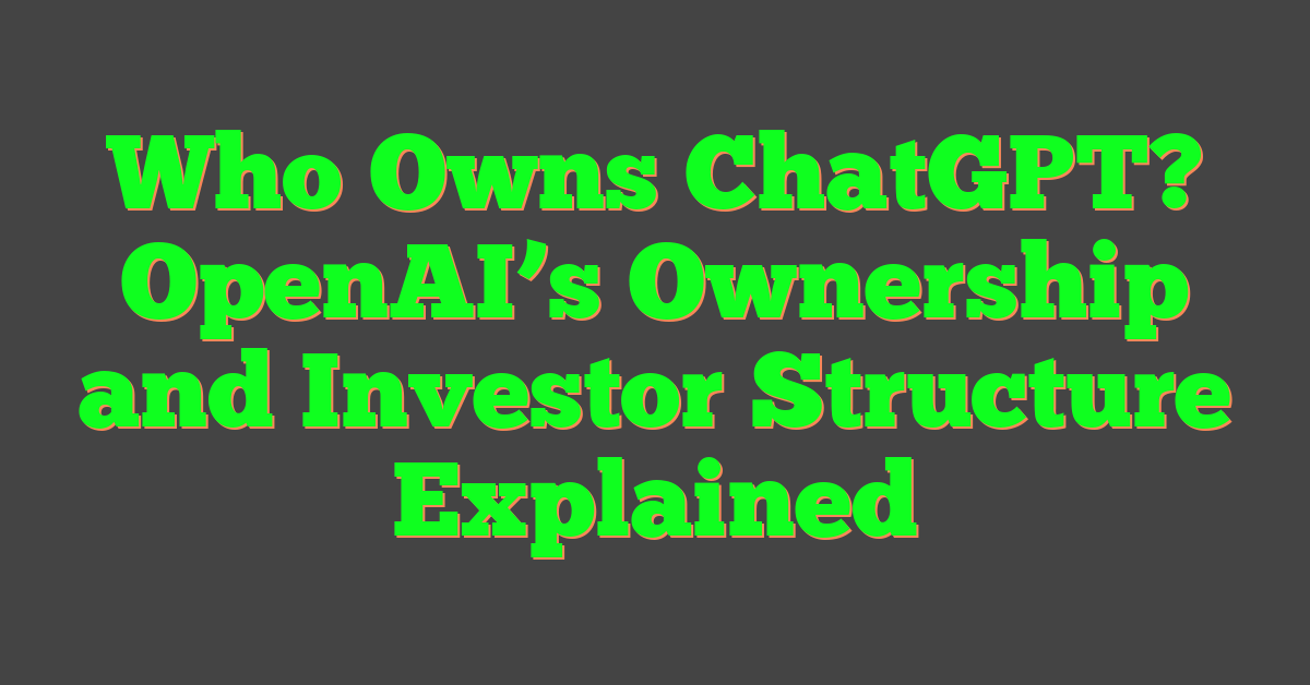 Who Owns ChatGPT? OpenAI’s Ownership and Investor Structure Explained